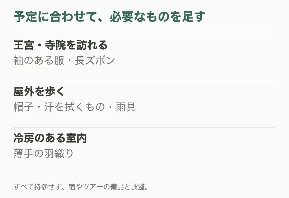 王宮・寺院を訪れる：袖のある服・長ズボン。屋外を歩く：帽子・汗を拭くもの・雨具。冷房のある室内：薄手の羽織り