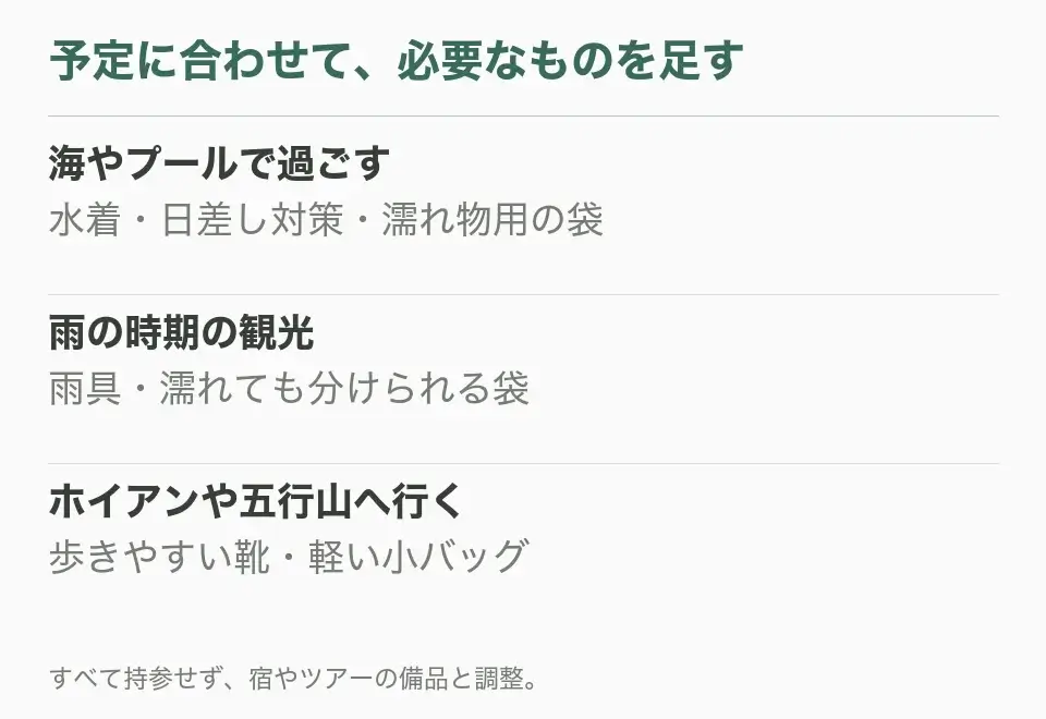 海やプールで過ごす:水着・日差し対策・濡れ物用の袋。雨の時期の観光:雨具・濡れても分けられる袋。ホイアンや五行山へ行く:歩きやすい靴・軽い小バッグ